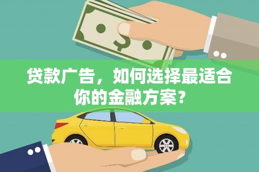 洋县贷款广告，如何选择最适合你的金融方案？