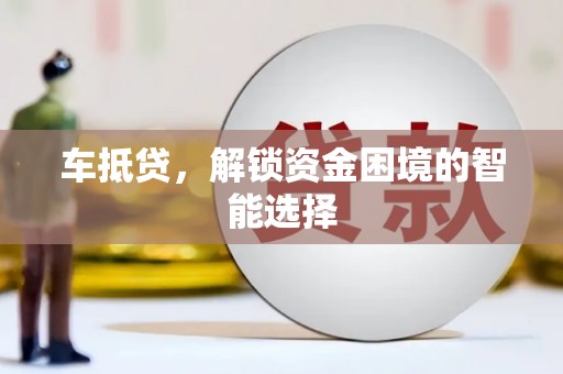洋县车抵贷，解锁资金困境的智能选择