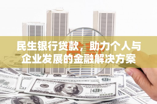 洋县民生银行贷款，助力个人与企业发展的金融解决方案