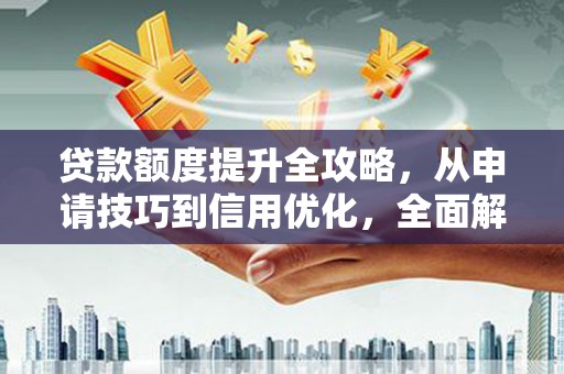 洋县贷款额度提升全攻略，从申请技巧到信用优化，全面解析