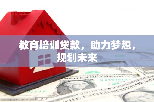 洋县教育培训贷款，助力梦想，规划未来