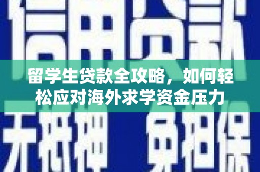洋县留学生贷款全攻略，如何轻松应对海外求学资金压力