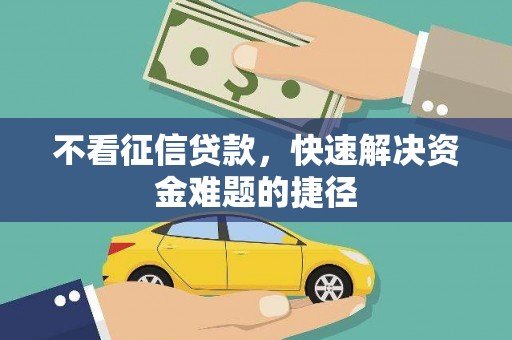 洋县不看征信贷款，快速解决资金难题的捷径