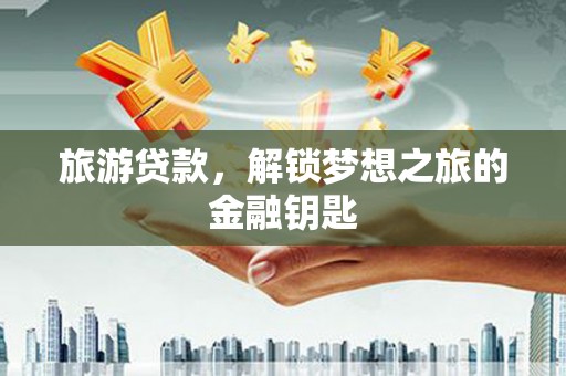 洋县旅游贷款，解锁梦想之旅的金融钥匙