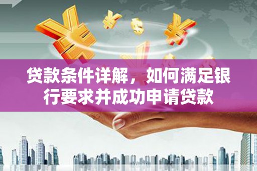 洋县贷款条件详解，如何满足银行要求并成功申请贷款