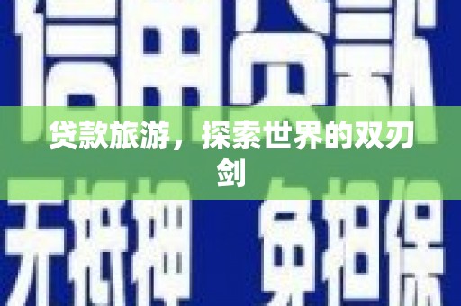 洋县贷款旅游，探索世界的双刃剑
