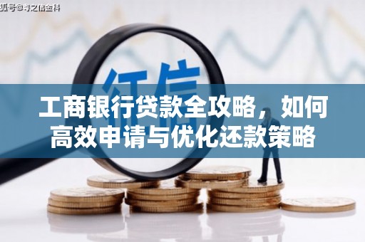 洋县工商银行贷款全攻略，如何高效申请与优化还款策略