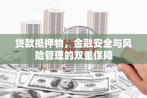 洋县贷款抵押物，金融安全与风险管理的双重保障