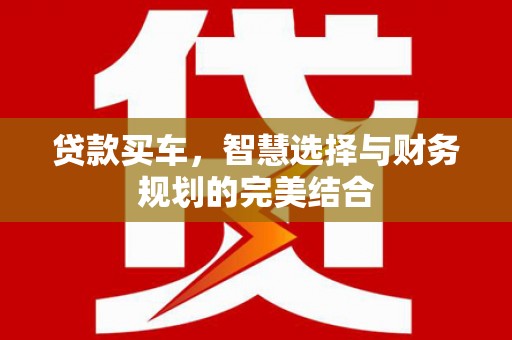 洋县贷款买车，智慧选择与财务规划的完美结合