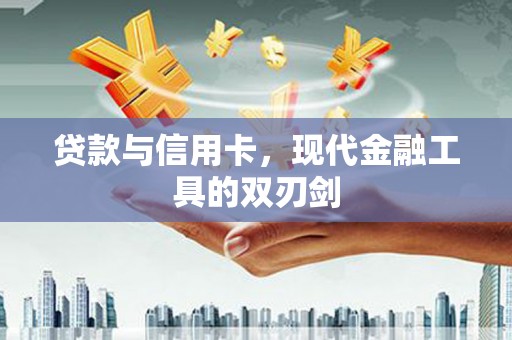 洋县贷款与信用卡，现代金融工具的双刃剑