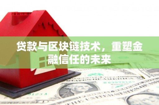 洋县贷款与区块链技术，重塑金融信任的未来