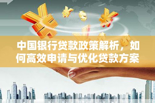 洋县中国银行贷款政策解析，如何高效申请与优化贷款方案