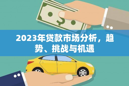 洋县2023年贷款市场分析，趋势、挑战与机遇