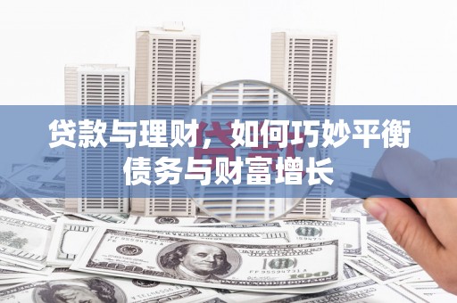 洋县贷款与理财，如何巧妙平衡债务与财富增长