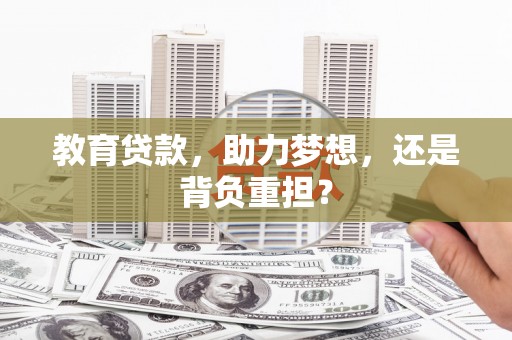 洋县教育贷款，助力梦想，还是背负重担？