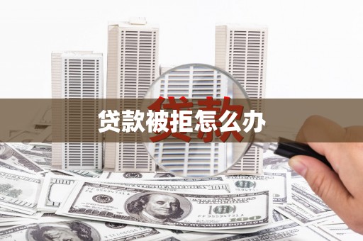 洋县贷款被拒怎么办