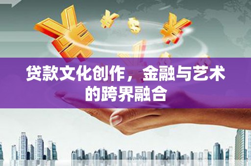 洋县贷款文化创作，金融与艺术的跨界融合