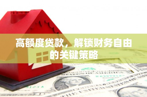 洋县高额度贷款，解锁财务自由的关键策略