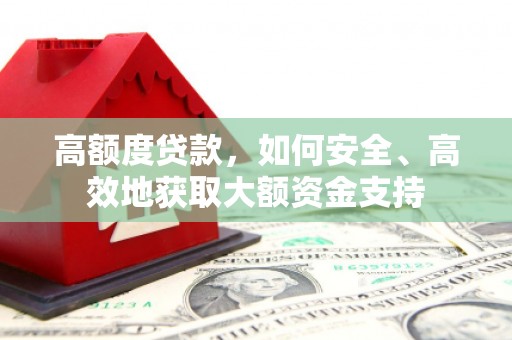 洋县高额度贷款，如何安全、高效地获取大额资金支持