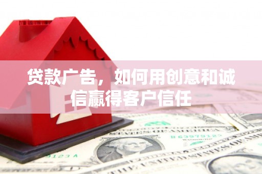 洋县贷款广告，如何用创意和诚信赢得客户信任