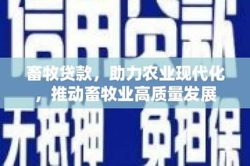 洋县畜牧贷款，助力农业现代化，推动畜牧业高质量发展