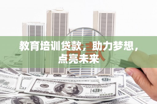 洋县教育培训贷款，助力梦想，点亮未来