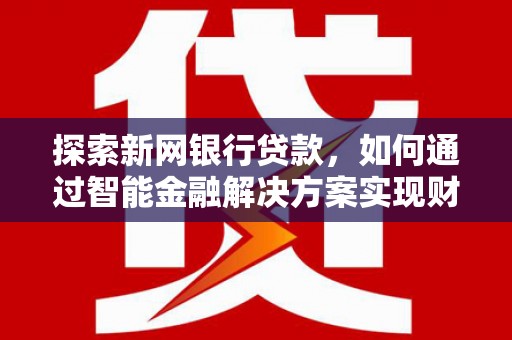 洋县探索新网银行贷款，如何通过智能金融解决方案实现财富增长