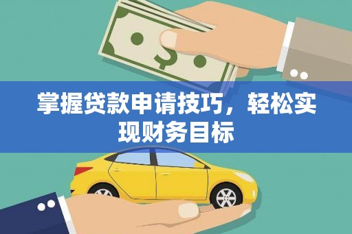 洋县掌握贷款申请技巧，轻松实现财务目标