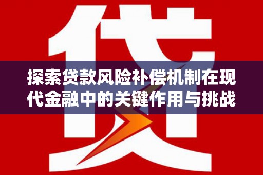 洋县探索贷款风险补偿机制在现代金融中的关键作用与挑战