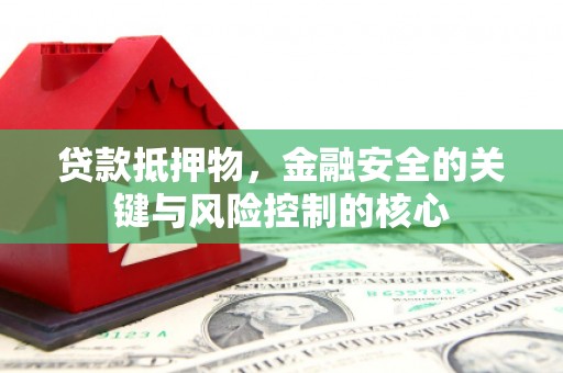 洋县贷款抵押物，金融安全的关键与风险控制的核心