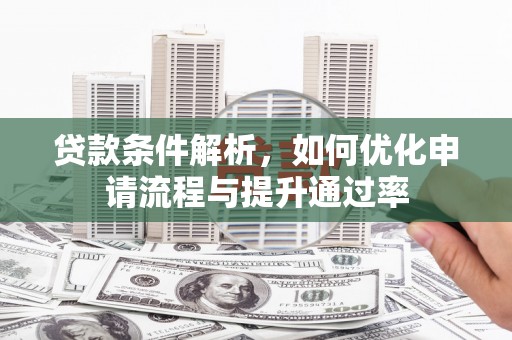 洋县贷款条件解析，如何优化申请流程与提升通过率