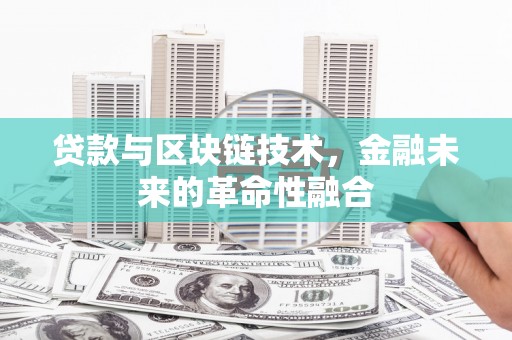 洋县贷款与区块链技术，金融未来的革命性融合