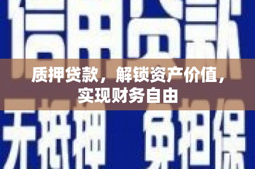 洋县质押贷款，解锁资产价值，实现财务自由