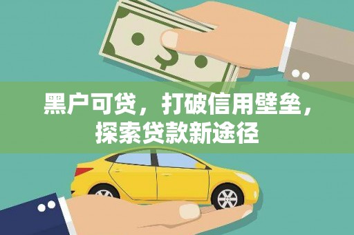 洋县黑户可贷，打破信用壁垒，探索贷款新途径