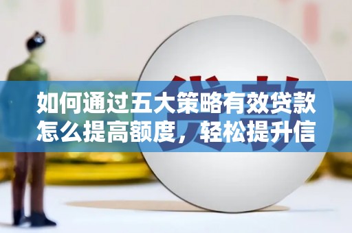 洋县如何通过五大策略有效贷款怎么提高额度，轻松提升信用价值