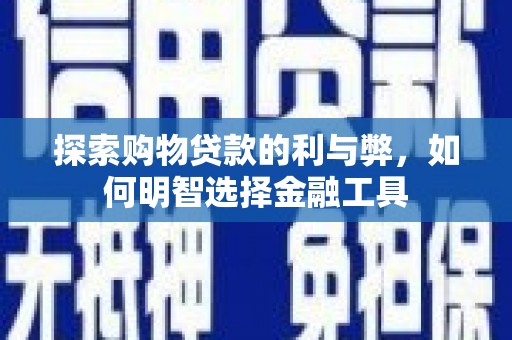 洋县探索购物贷款的利与弊，如何明智选择金融工具