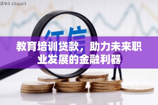 洋县教育培训贷款，助力未来职业发展的金融利器
