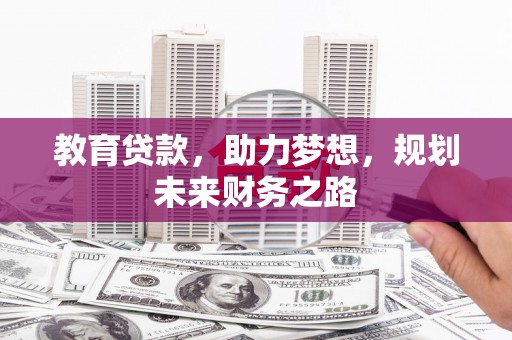 洋县教育贷款，助力梦想，规划未来财务之路