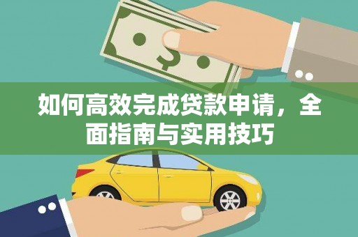 洋县如何高效完成贷款申请，全面指南与实用技巧