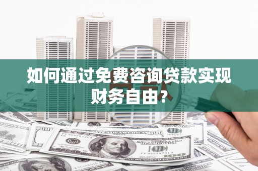 洋县如何通过免费咨询贷款实现财务自由？