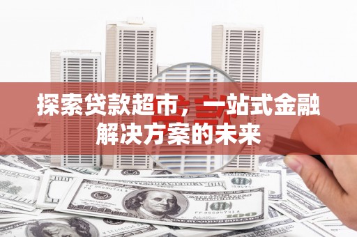 洋县探索贷款超市，一站式金融解决方案的未来