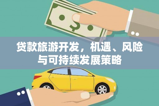 洋县贷款旅游开发，机遇、风险与可持续发展策略