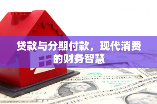 洋县贷款与分期付款，现代消费的财务智慧