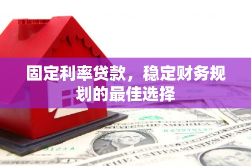 洋县固定利率贷款，稳定财务规划的最佳选择