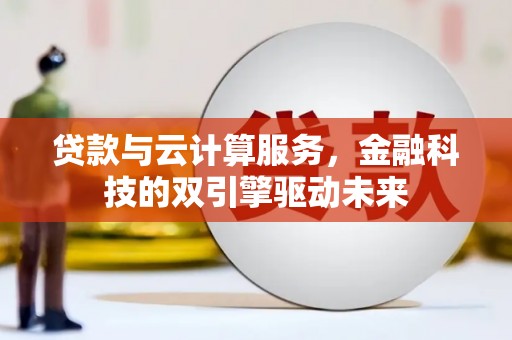 洋县贷款与云计算服务，金融科技的双引擎驱动未来