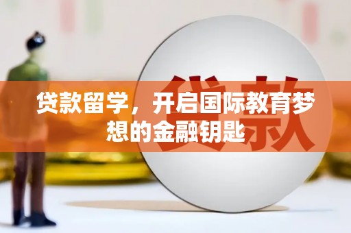 洋县贷款留学，开启国际教育梦想的金融钥匙