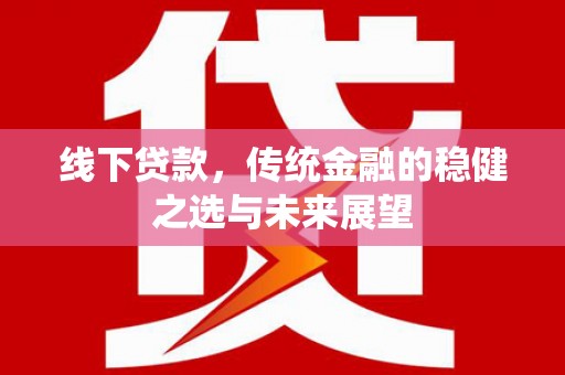 洋县线下贷款，传统金融的稳健之选与未来展望