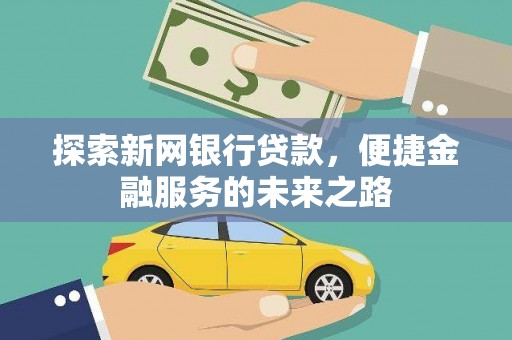 洋县探索新网银行贷款，便捷金融服务的未来之路