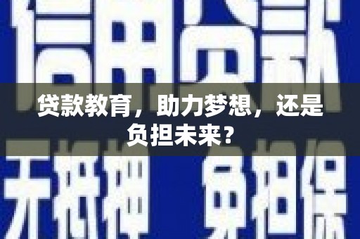 洋县贷款教育，助力梦想，还是负担未来？