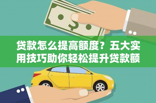 洋县贷款怎么提高额度？五大实用技巧助你轻松提升贷款额度
